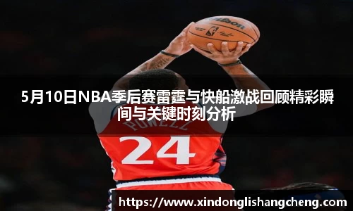 5月10日NBA季后赛雷霆与快船激战回顾精彩瞬间与关键时刻分析